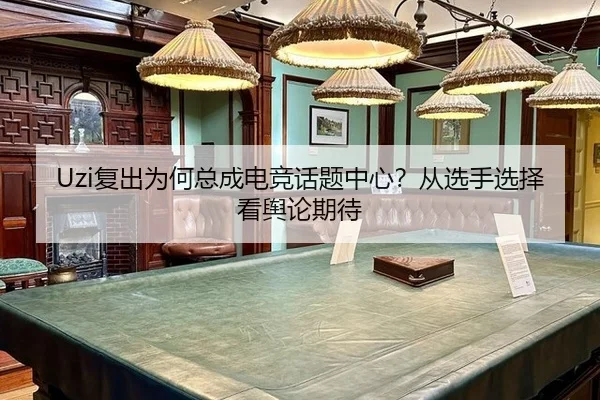 Uzi复出为何总成电竞话题中心？从选手选择看舆论期待