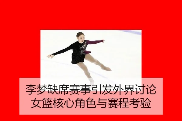 李梦缺席赛事引发外界讨论 女篮核心角色与赛程考验